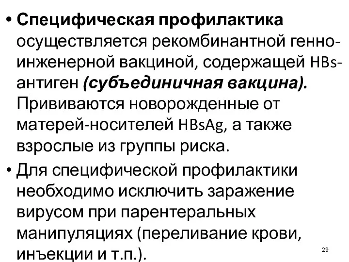 Специфическая профилактика осуществляется рекомбинантной генно-инженерной вакциной, содержащей HBs-антиген (субъединичная вакцина).