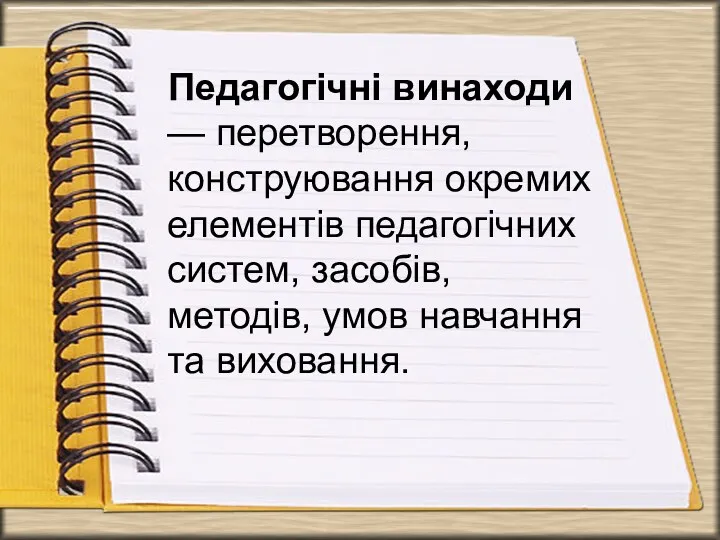 Педагогічні винаходи — перетворення, конструювання окремих елементів педагогічних систем, засобів, методів, умов навчання та виховання.