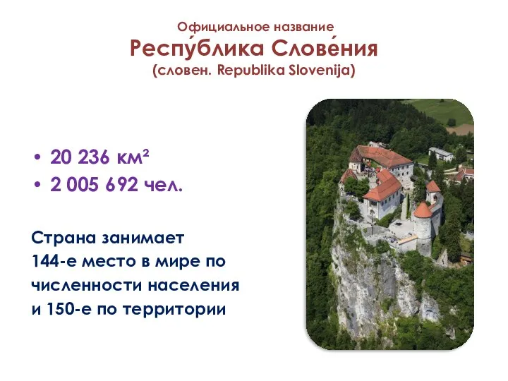 Официальное название Респу́блика Слове́ния (словен. Republika Slovenija) 20 236 км² 2 005 692