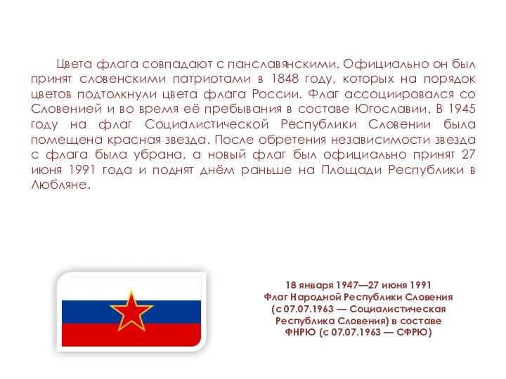 Цвета флага совпадают с панславянскими. Официально он был принят словенскими патриотами в 1848
