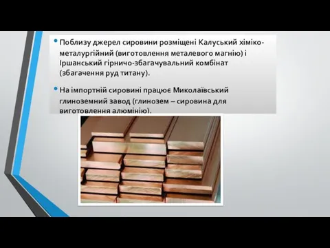 Поблизу джерел сировини розміщені Калуський хіміко-металургійний (виготовлення металевого магнію) і