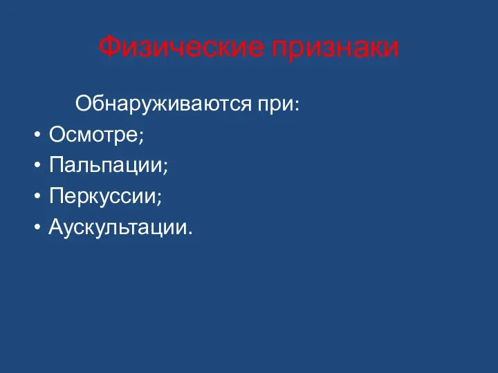 Физические признаки Обнаруживаются при: Осмотре; Пальпации; Перкуссии; Аускультации.