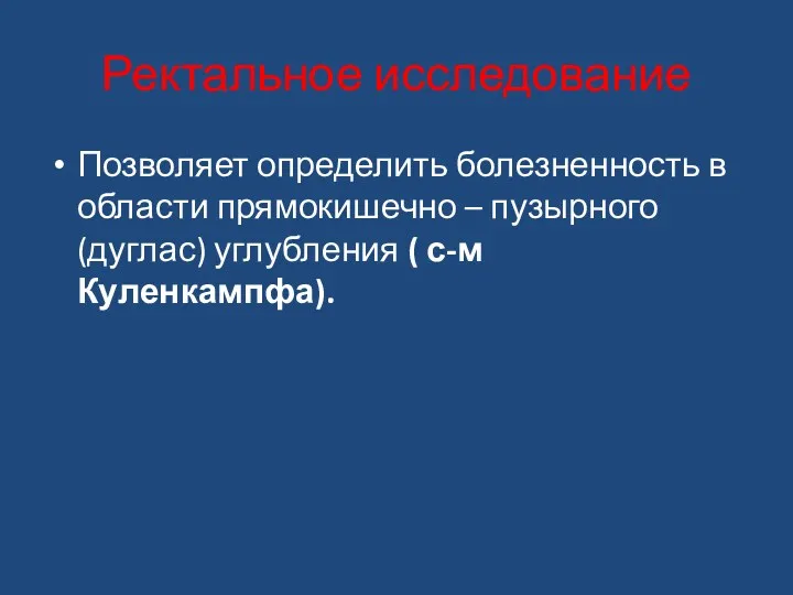 Ректальное исследование Позволяет определить болезненность в области прямокишечно – пузырного (дуглас) углубления ( с-м Куленкампфа).