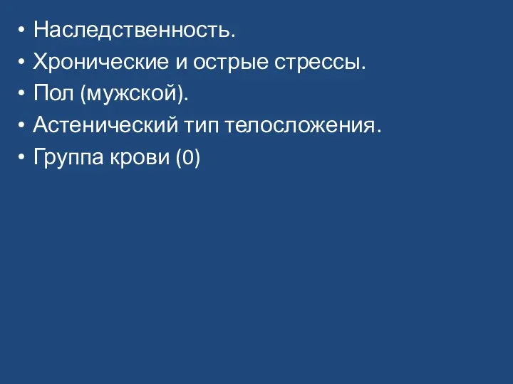 Наследственность. Хронические и острые стрессы. Пол (мужской). Астенический тип телосложения. Группа крови (0)