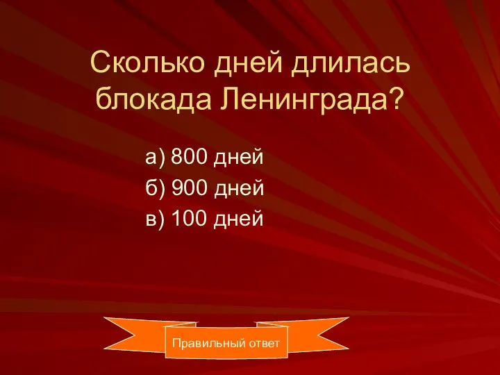 Сколько дней длилась блокада Ленинграда? а) 800 дней б) 900 дней в) 100 дней Правильный ответ