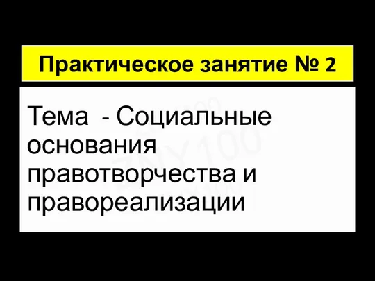 ZNY100 ZNY100 ZNY100 Практическое занятие № 2 Тема - Социальные основания правотворчества и правореализации