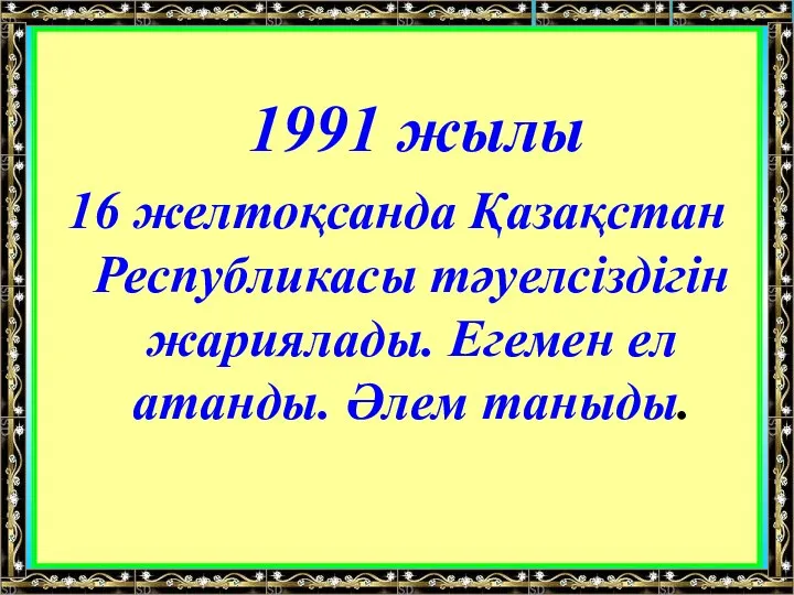 1991 жылы 16 желтоқсанда Қазақстан Республикасы тәуелсіздігін жариялады. Егемен ел атанды. Әлем таныды.