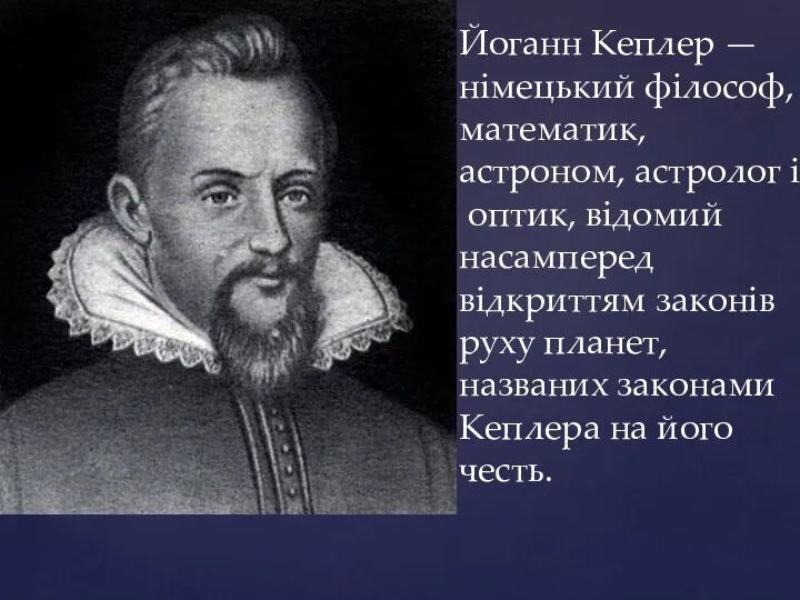 Йоганн Кеплер — німецький філософ,математик,астроном, астролог і оптик, відомий насамперед відкриттям законів руху
