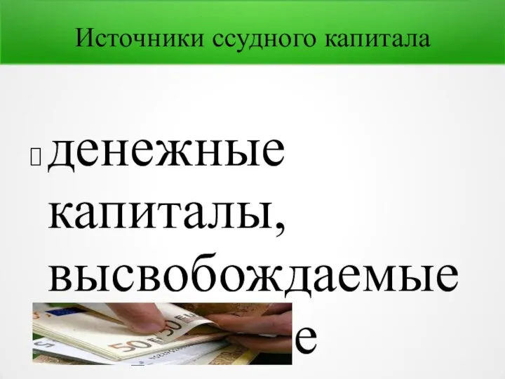 Источники ссудного капитала денежные капиталы, высвобождаемые в процессе воспроизводства; амортизационный