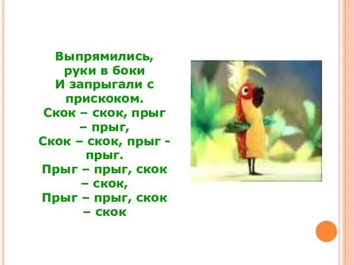 Выпрямились, руки в боки И запрыгали с прискоком. Скок –