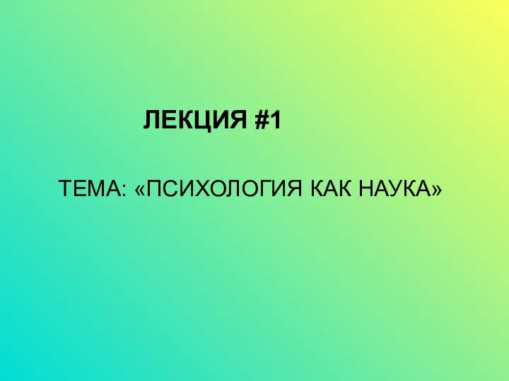 ЛЕКЦИЯ #1 ТЕМА: «ПСИХОЛОГИЯ КАК НАУКА»