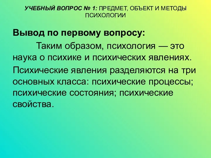 УЧЕБНЫЙ ВОПРОС № 1: ПРЕДМЕТ, ОБЪЕКТ И МЕТОДЫ ПСИХОЛОГИИ Вывод