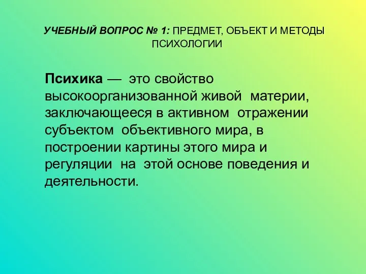 УЧЕБНЫЙ ВОПРОС № 1: ПРЕДМЕТ, ОБЪЕКТ И МЕТОДЫ ПСИХОЛОГИИ Психика