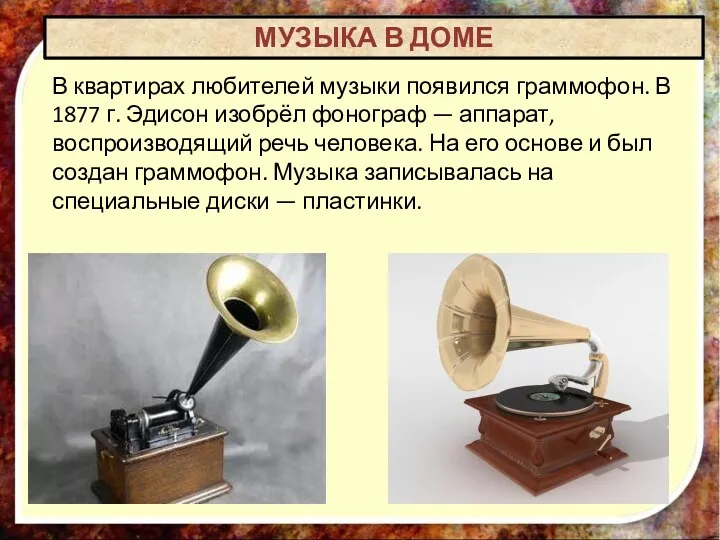 В квартирах любителей музыки появился граммофон. В 1877 г. Эдисон изобрёл фонограф —