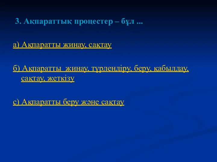 3. Ақпараттық процестер – бұл ... а) Ақпаратты жинау, сақтау