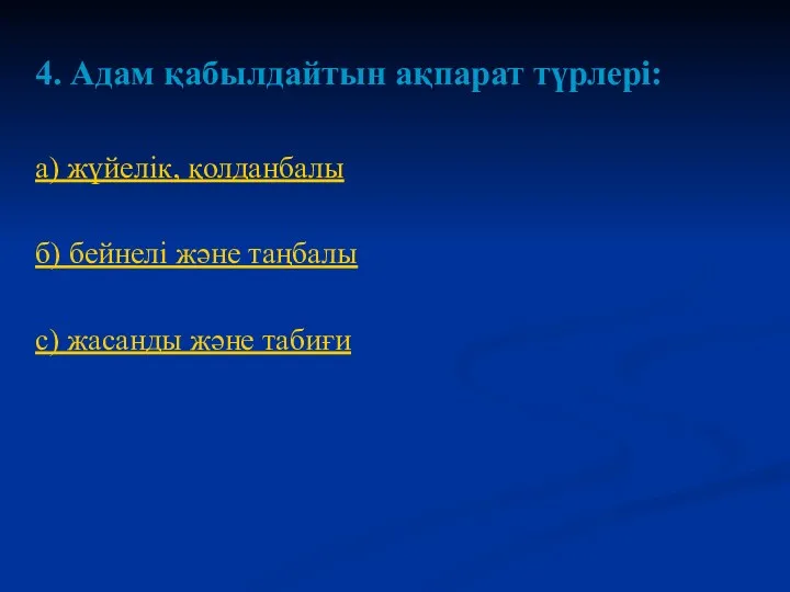 4. Адам қабылдайтын ақпарат түрлері: а) жүйелік, қолданбалы б) бейнелі және таңбалы c) жасанды және табиғи