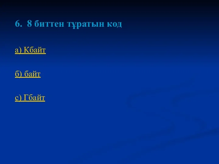 6. 8 биттен тұратын код а) Кбайт б) байт с) Гбайт