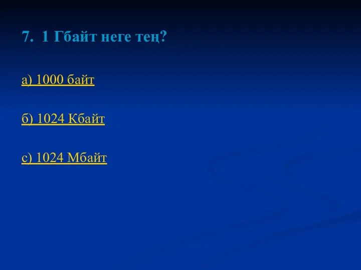 7. 1 Гбайт неге тең? а) 1000 байт б) 1024 Кбайт с) 1024 Мбайт