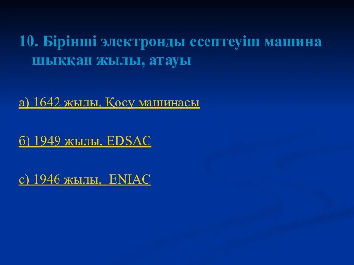 10. Бірінші электронды есептеуіш машина шыққан жылы, атауы а) 1642