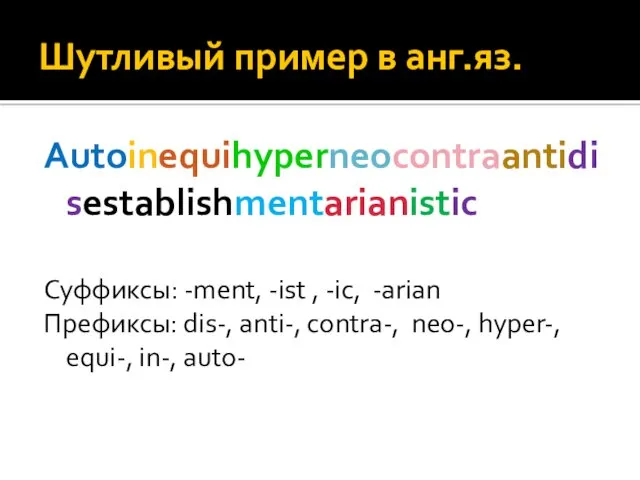 Шутливый пример в анг.яз. Autoinequihyperneocontraantidisestablishmentarianistic Суффиксы: -ment, -ist , -ic,