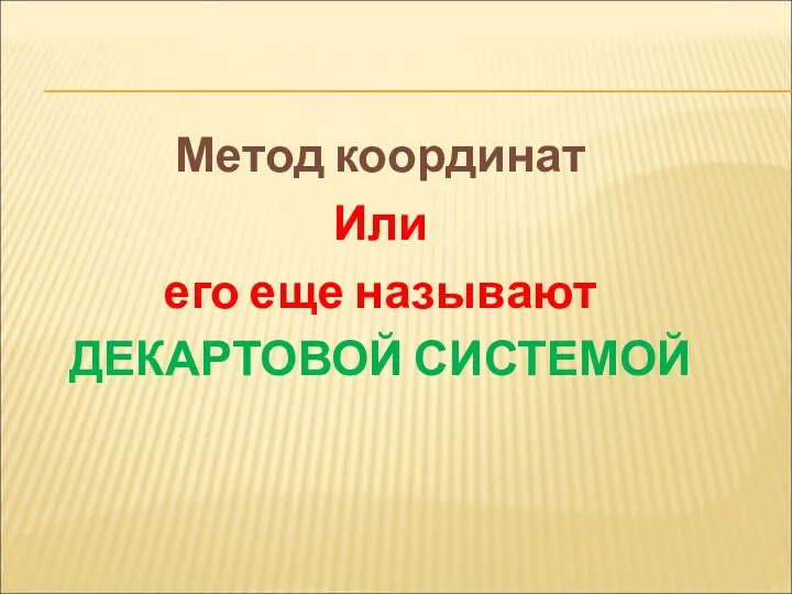 Метод координат Или его еще называют ДЕКАРТОВОЙ СИСТЕМОЙ