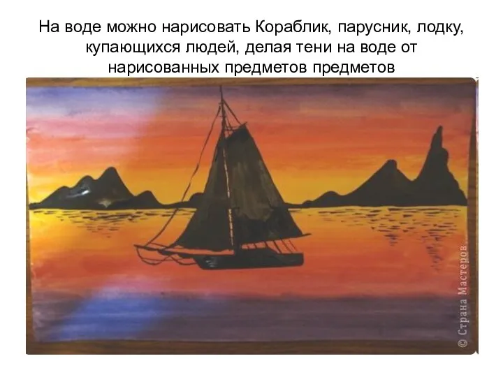 На воде можно нарисовать Кораблик, парусник, лодку,купающихся людей, делая тени на воде от нарисованных предметов предметов