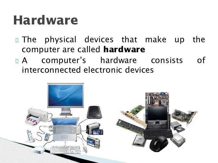 The physical devices that make up the computer are called hardware A computer’s