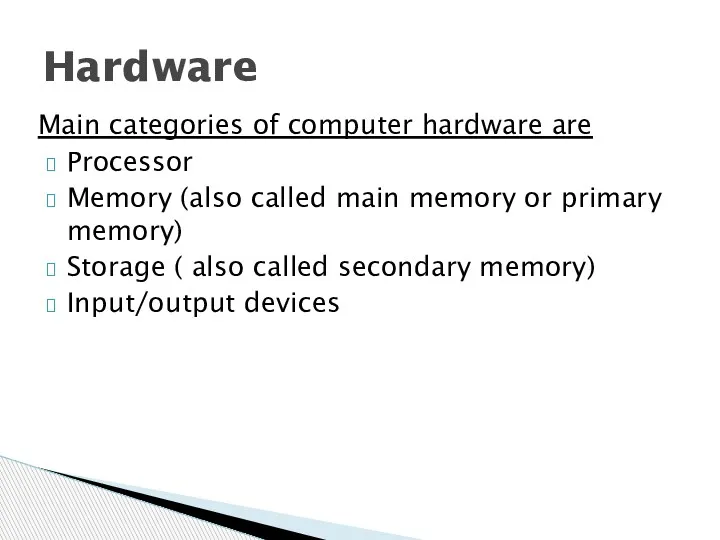 Main categories of computer hardware are Processor Memory (also called