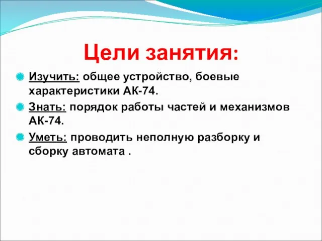 Цели занятия: Изучить: общее устройство, боевые характеристики АК-74. Знать: порядок