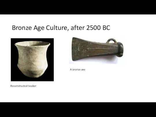 Bronze Age Culture, after 2500 BC Reconstructed beaker A bronze axe