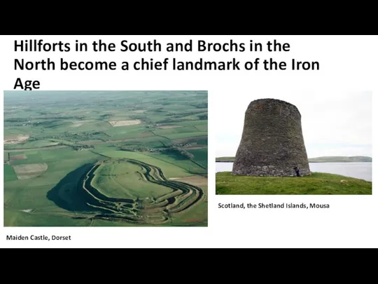 Hillforts in the South and Brochs in the North become a chief landmark