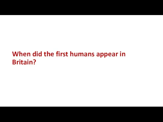 When did the first humans appear in Britain?