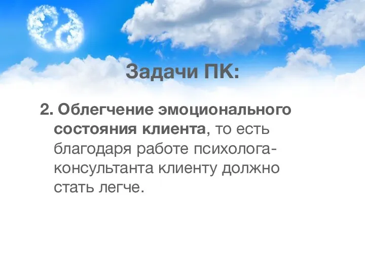 Задачи ПК: 2. Облегчение эмоционального состояния клиента, то есть благодаря работе психолога-консультанта клиенту должно стать легче.