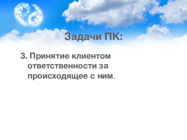 Задачи ПК: 3. Принятие клиентом ответственности за происходящее с ним.