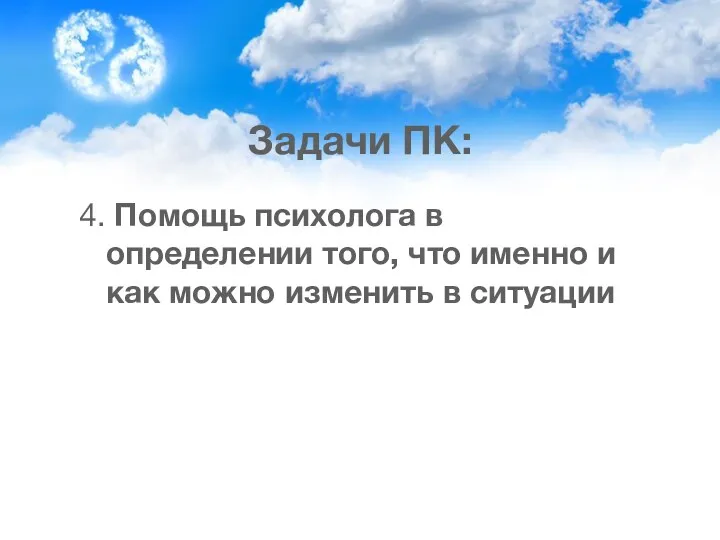 Задачи ПК: 4. Помощь психолога в определении того, что именно и как можно изменить в ситуации