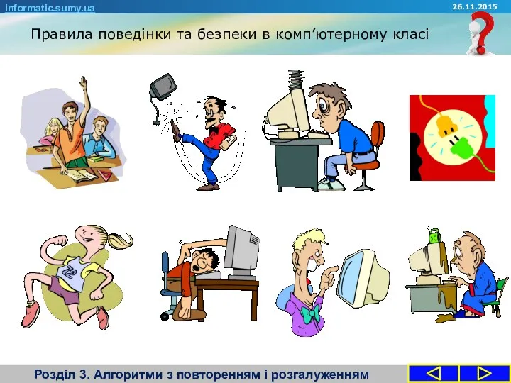 Правила поведінки та безпеки в комп’ютерному класі Розділ 3. Алгоритми з повторенням і розгалуженням informatic.sumy.ua 26.11.2015