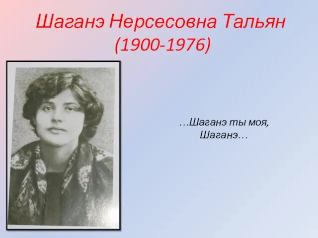 Шаганэ Нерсесовна Тальян (1900-1976) …Шаганэ ты моя, Шаганэ…