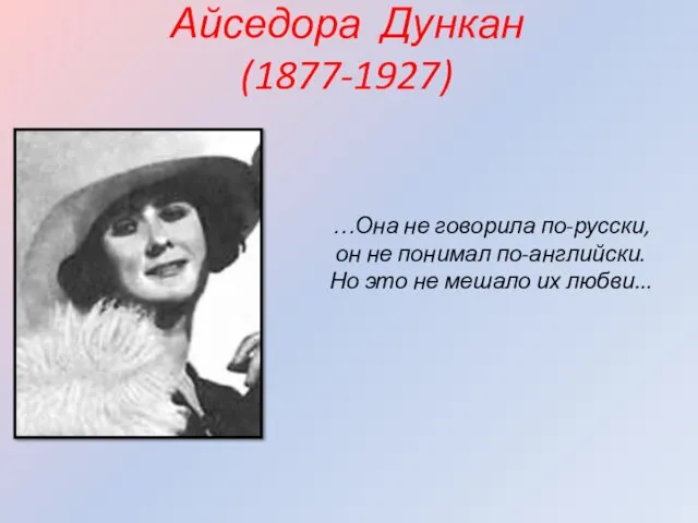Айседора Дункан (1877-1927) …Она не говорила по-русски, он не понимал по-английски. Но это