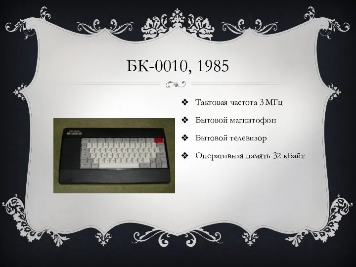 БК-0010, 1985 Тактовая частота 3 МГц Бытовой магнитофон Бытовой телевизор Оперативная память 32 кБайт