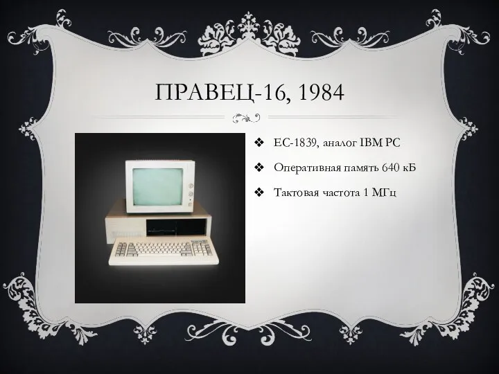 ПРАВЕЦ-16, 1984 ЕС-1839, аналог IBM PC Оперативная память 640 кБ Тактовая частота 1 МГц