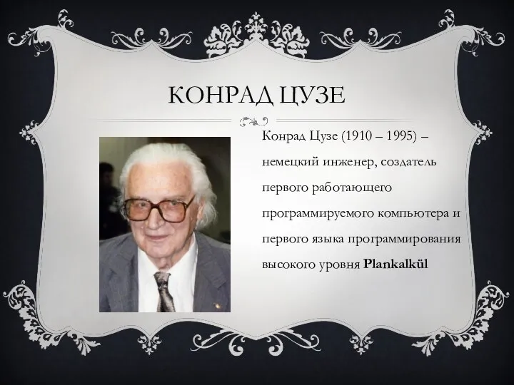 КОНРАД ЦУЗЕ Конрад Цузе (1910 – 1995) – немецкий инженер,