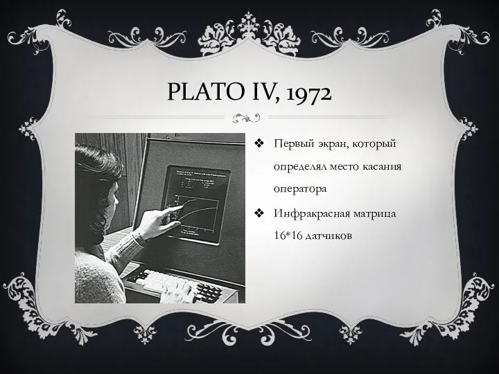 PLATO IV, 1972 Первый экран, который определял место касания оператора Инфракрасная матрица 16*16 датчиков