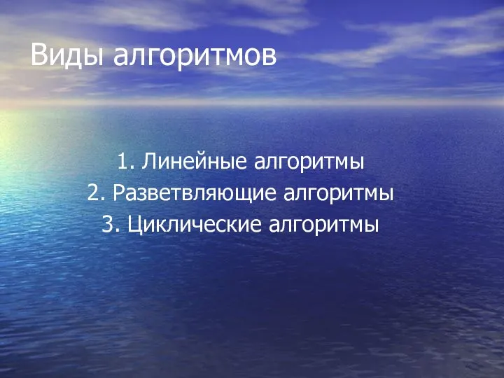 Виды алгоритмов 1. Линейные алгоритмы 2. Разветвляющие алгоритмы 3. Циклические алгоритмы