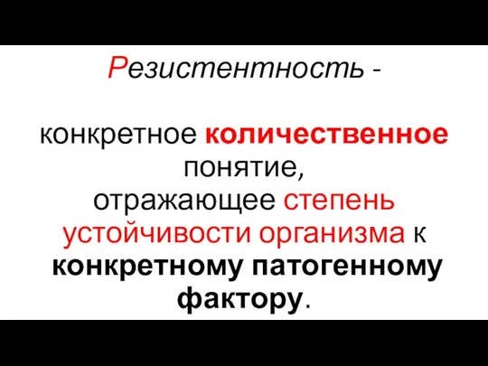 Резистентность - конкретное количественное понятие, отражающее степень устойчивости организма к конкретному патогенному фактору.