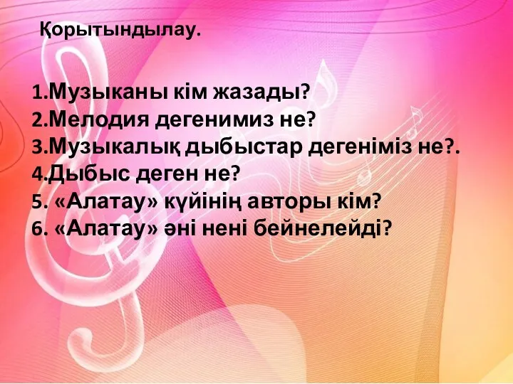 Қорытындылау. 1.Музыканы кім жазады? 2.Мелодия дегенимиз не? 3.Музыкалық дыбыстар дегеніміз