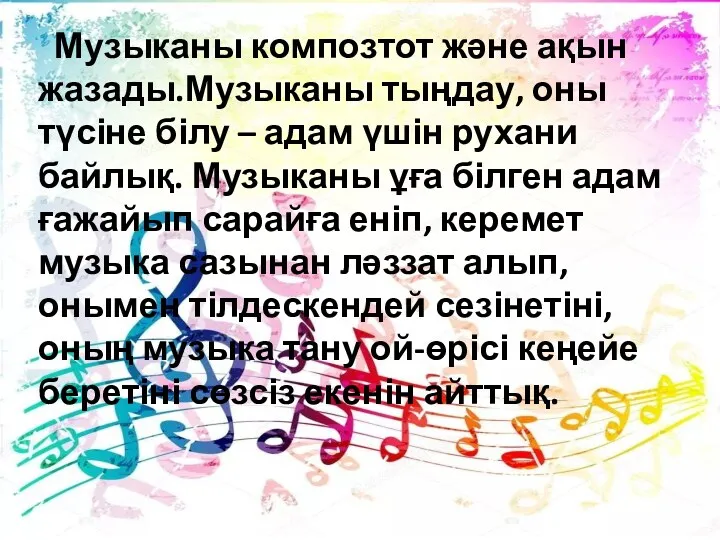 Музыканы композтот және ақын жазады.Музыканы тыңдау, оны түсіне білу –