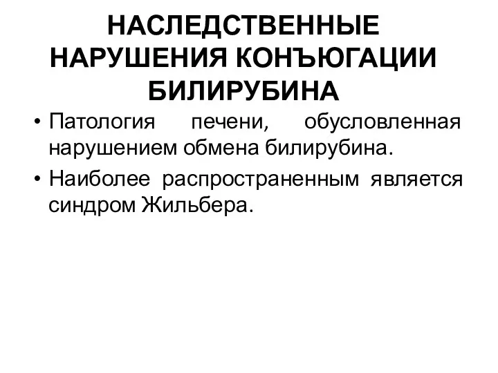 НАСЛЕДСТВЕННЫЕ НАРУШЕНИЯ КОНЪЮГАЦИИ БИЛИРУБИНА Патология печени, обусловленная нарушением обмена билирубина. Наиболее распространенным является синдром Жильбера.