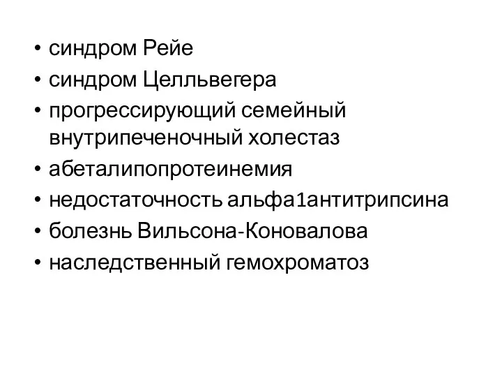 синдром Рейе синдром Целльвегера прогрессирующий семейный внутрипеченочный холестаз абеталипопротеинемия недостаточность альфа1антитрипсина болезнь Вильсона-Коновалова наследственный гемохроматоз