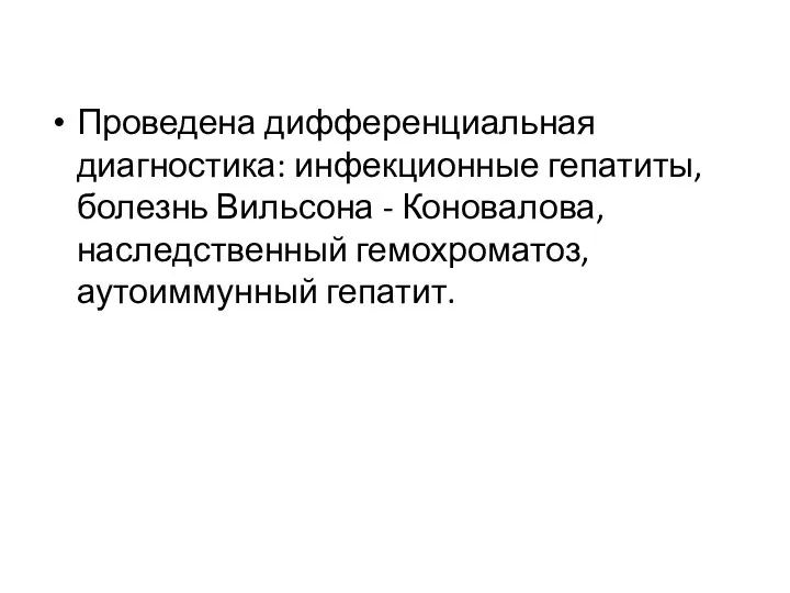 Проведена дифференциальная диагностика: инфекционные гепатиты, болезнь Вильсона - Коновалова, наследственный гемохроматоз, аутоиммунный гепатит.