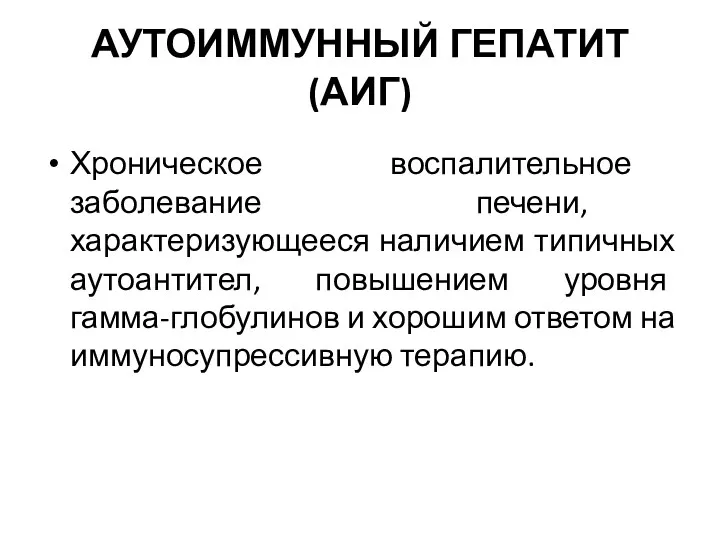 АУТОИММУННЫЙ ГЕПАТИТ (АИГ) Хроническое воспалительное заболевание печени, характеризующееся наличием типичных